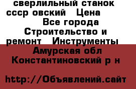 сверлильный станок. ссср-овский › Цена ­ 8 000 - Все города Строительство и ремонт » Инструменты   . Амурская обл.,Константиновский р-н